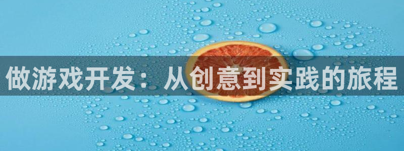 沐鸣2产7O777：做游戏开发：从创意到实践的旅程