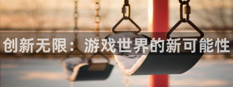 沐鸣2登录官方登录网站：创新无限：游戏世界的新可能性