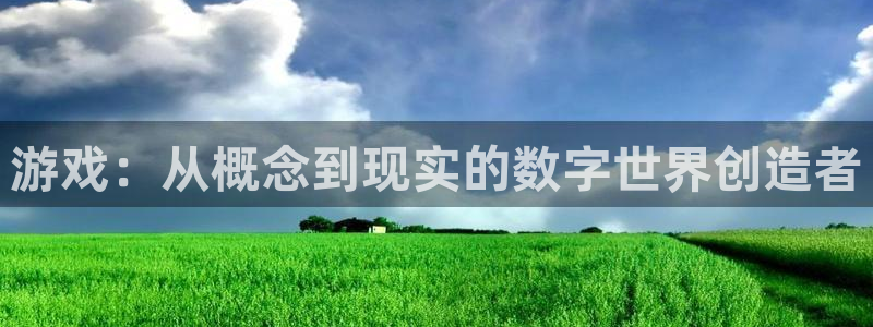 沐鸣2注册登入：游戏：从概念到现实的数字世界创造者