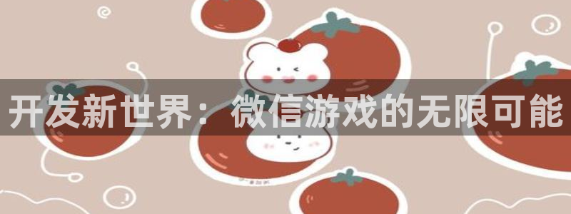 沐鸣2测速登录：开发新世界：微信游戏的无限可能
