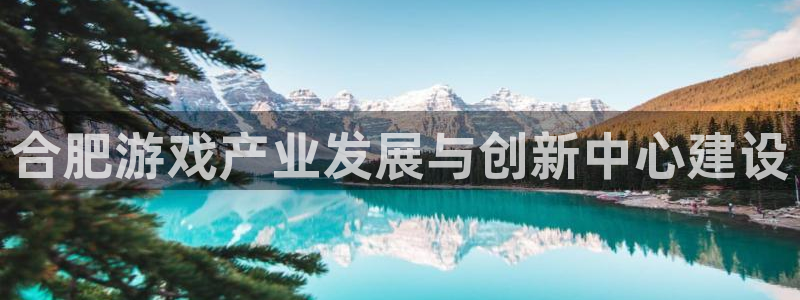 沐鸣2首页登录：合肥游戏产业发展与创新中心建设